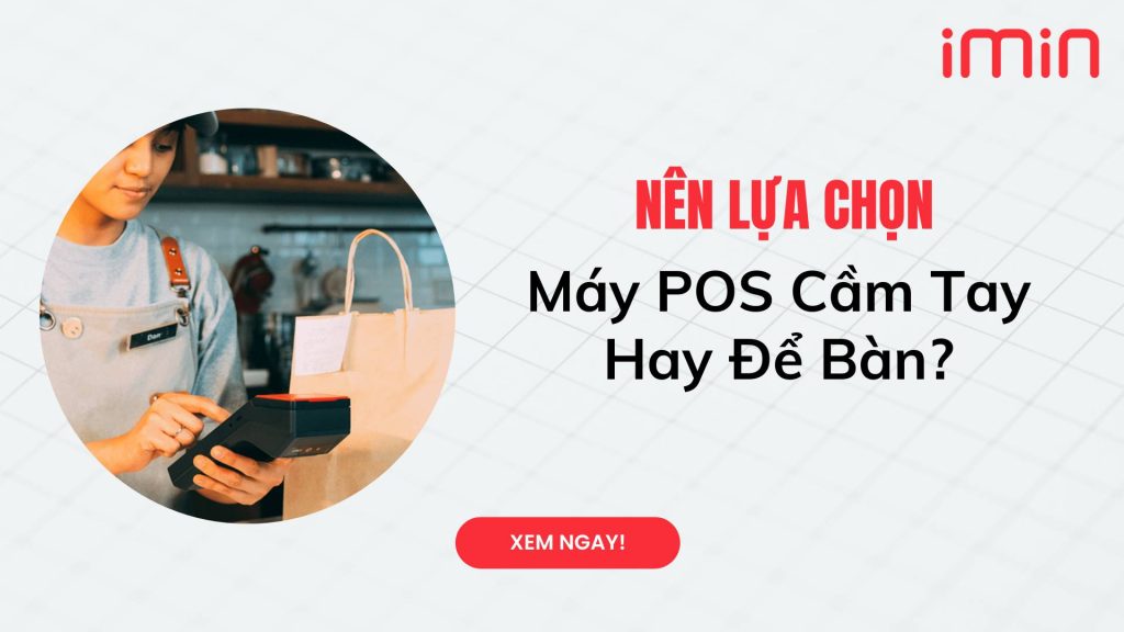 Nên lựa chọn máy POS cầm tay hay để bàn