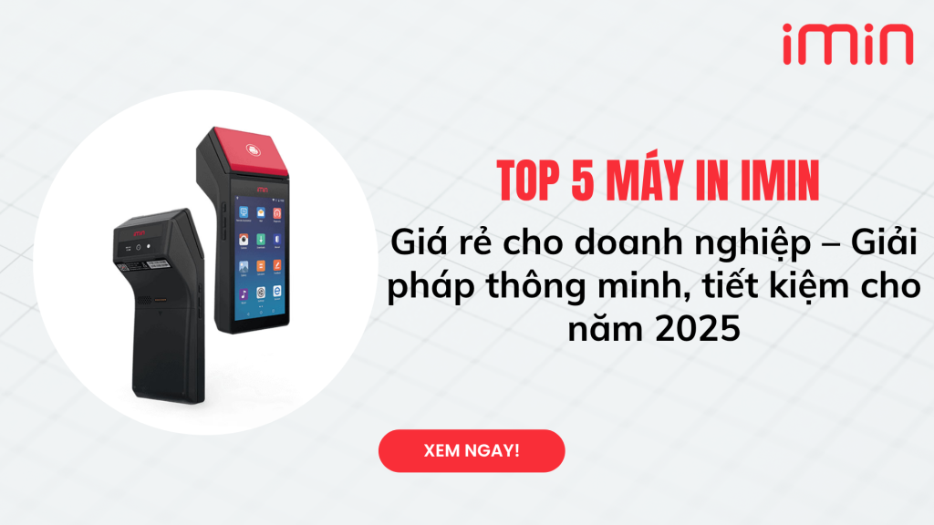TOP 5 máy in iMin giá rẻ cho doanh nghiệp – Giải pháp thông minh, tiết kiệm cho năm 2025