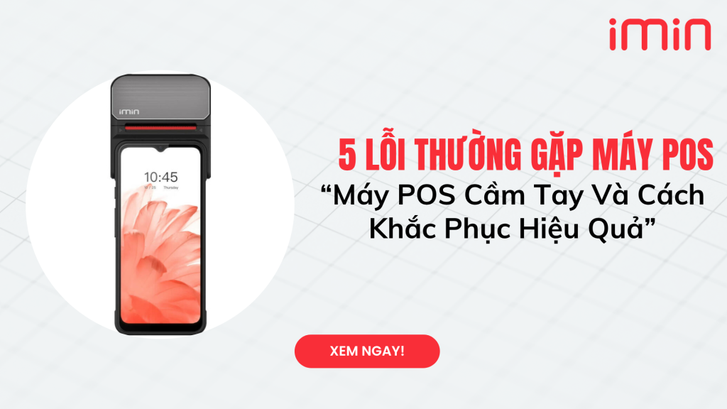 5 Lỗi Thường Gặp Khi Sử Dụng Máy POS Cầm Tay Và Cách Khắc Phục Hiệu Quả