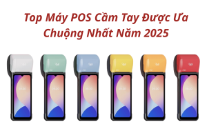 Top Máy POS Cầm Tay Được Ưa Chuộng Nhất Năm 2025
